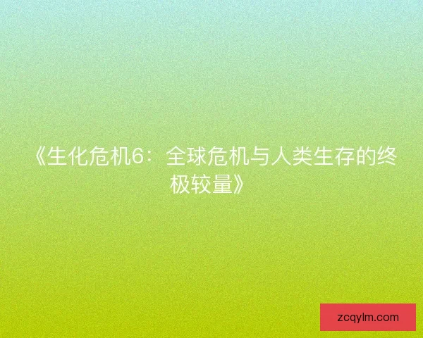 《生化危机6：全球危机与人类生存的终极较量》