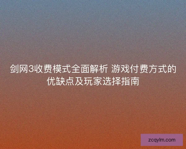 剑网3收费模式全面解析 游戏付费方式的优缺点及玩家选择指南