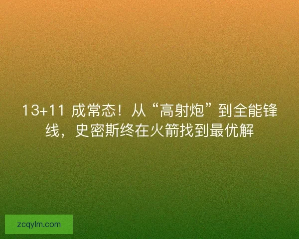 13+11 成常态！从 “高射炮” 到全能锋线，史密斯终在火箭找到最优解
