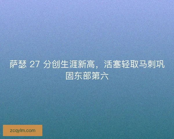 萨瑟 27 分创生涯新高，活塞轻取马刺巩固东部第六