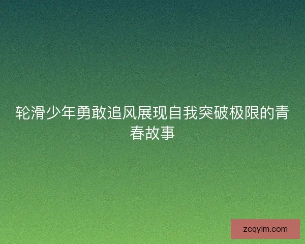 轮滑少年勇敢追风展现自我突破极限的青春故事