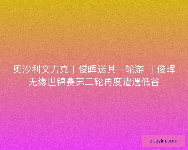 奥沙利文力克丁俊晖送其一轮游 丁俊晖无缘世锦赛第二轮再度遭遇低谷