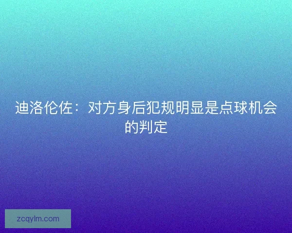迪洛伦佐:对方身后犯规明显是点球机会的判定 迪洛伦佐:对方身后犯规明显是点球机会的判定